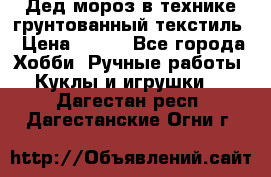 Дед мороз в технике грунтованный текстиль › Цена ­ 700 - Все города Хобби. Ручные работы » Куклы и игрушки   . Дагестан респ.,Дагестанские Огни г.